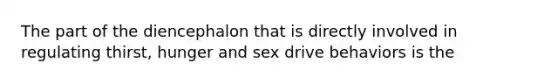 The part of the diencephalon that is directly involved in regulating thirst, hunger and sex drive behaviors is the