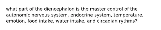 what part of the diencephalon is the master control of the autonomic nervous system, endocrine system, temperature, emotion, food intake, water intake, and circadian rythms?