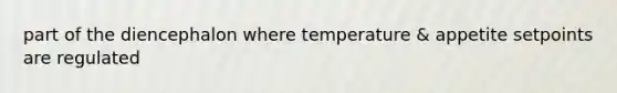 part of the diencephalon where temperature & appetite setpoints are regulated