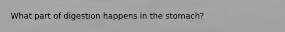 What part of digestion happens in the stomach?
