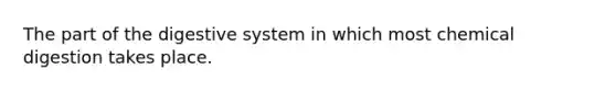 The part of the digestive system in which most chemical digestion takes place.