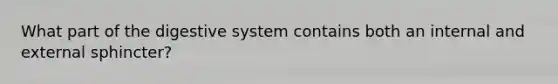 What part of the digestive system contains both an internal and external sphincter?