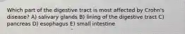 Which part of the digestive tract is most affected by Crohn's disease? A) salivary glands B) lining of the digestive tract C) pancreas D) esophagus E) small intestine
