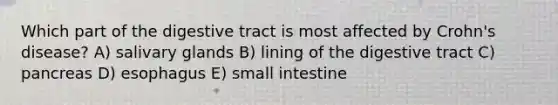 Which part of the digestive tract is most affected by Crohn's disease? A) salivary glands B) lining of the digestive tract C) pancreas D) esophagus E) small intestine