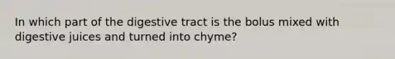 In which part of the digestive tract is the bolus mixed with digestive juices and turned into chyme?