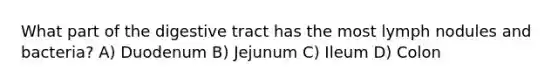 What part of the digestive tract has the most lymph nodules and bacteria? A) Duodenum B) Jejunum C) Ileum D) Colon