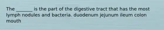 The _______ is the part of the digestive tract that has the most lymph nodules and bacteria. duodenum jejunum ileum colon mouth