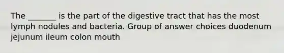 The _______ is the part of the digestive tract that has the most lymph nodules and bacteria. Group of answer choices duodenum jejunum ileum colon mouth