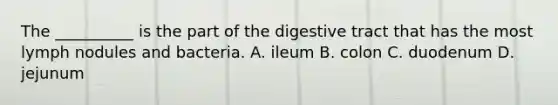 The __________ is the part of the digestive tract that has the most lymph nodules and bacteria. A. ileum B. colon C. duodenum D. jejunum