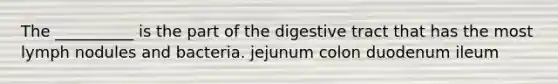 The __________ is the part of the digestive tract that has the most lymph nodules and bacteria. jejunum colon duodenum ileum