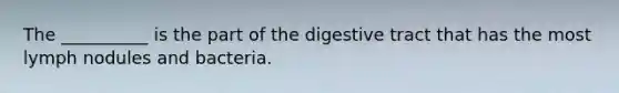 The __________ is the part of the digestive tract that has the most lymph nodules and bacteria.