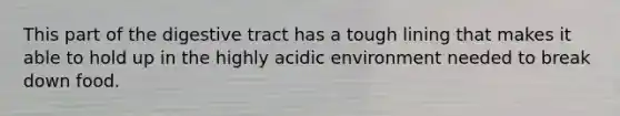 This part of the digestive tract has a tough lining that makes it able to hold up in the highly acidic environment needed to break down food.