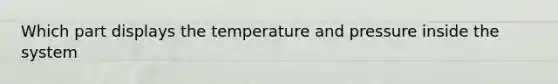 Which part displays the temperature and pressure inside the system