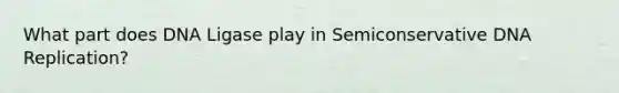 What part does DNA Ligase play in Semiconservative DNA Replication?