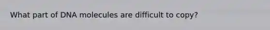 What part of DNA molecules are difficult to copy?