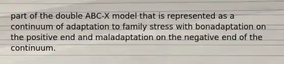 part of the double ABC-X model that is represented as a continuum of adaptation to family stress with bonadaptation on the positive end and maladaptation on the negative end of the continuum.