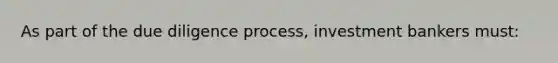 As part of the due diligence process, investment bankers must: