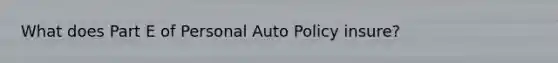 What does Part E of Personal Auto Policy insure?