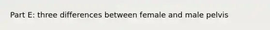 Part E: three differences between female and male pelvis