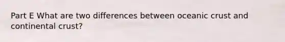 Part E What are two differences between oceanic crust and continental crust?