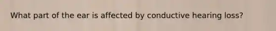 What part of the ear is affected by conductive hearing loss?