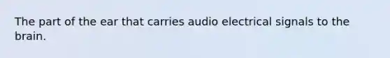 The part of the ear that carries audio electrical signals to the brain.