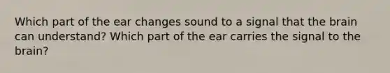 Which part of the ear changes sound to a signal that the brain can understand? Which part of the ear carries the signal to the brain?