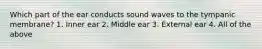 Which part of the ear conducts sound waves to the tympanic membrane? 1. Inner ear 2. Middle ear 3. External ear 4. All of the above