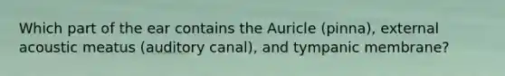 Which part of the ear contains the Auricle (pinna), external acoustic meatus (auditory canal), and tympanic membrane?