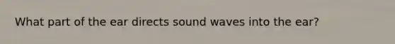 What part of the ear directs sound waves into the ear?