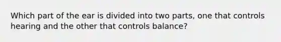 Which part of the ear is divided into two parts, one that controls hearing and the other that controls balance?