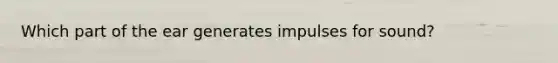 Which part of the ear generates impulses for sound?