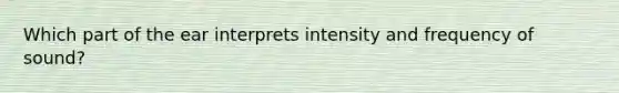 Which part of the ear interprets intensity and frequency of​ sound?