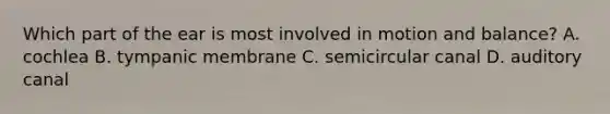 Which part of the ear is most involved in motion and balance? A. cochlea B. tympanic membrane C. semicircular canal D. auditory canal