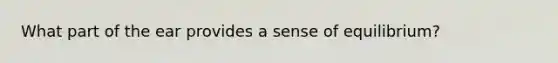 What part of the ear provides a sense of equilibrium?