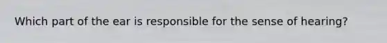 Which part of the ear is responsible for the sense of hearing?