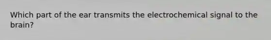 Which part of the ear transmits the electrochemical signal to the brain?