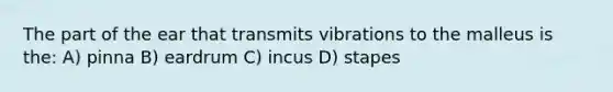 The part of the ear that transmits vibrations to the malleus is the: A) pinna B) eardrum C) incus D) stapes