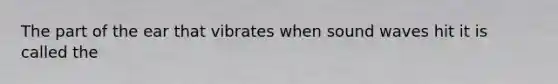 The part of the ear that vibrates when sound waves hit it is called the