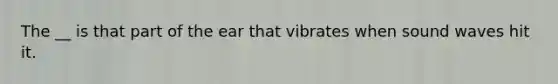 The __ is that part of the ear that vibrates when sound waves hit it.