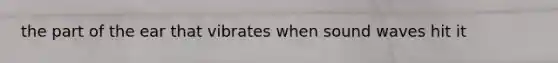 the part of the ear that vibrates when sound waves hit it