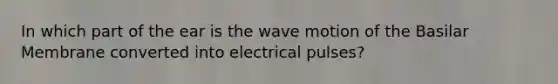 In which part of the ear is the wave motion of the Basilar Membrane converted into electrical pulses?