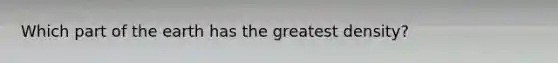 Which part of the earth has the greatest density?