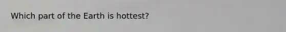 Which part of the Earth is hottest?