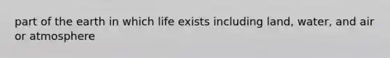 part of the earth in which life exists including land, water, and air or atmosphere