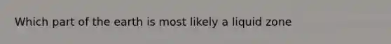 Which part of the earth is most likely a liquid zone