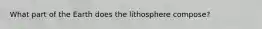 What part of the Earth does the lithosphere compose?