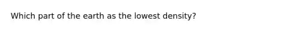 Which part of the earth as the lowest density?