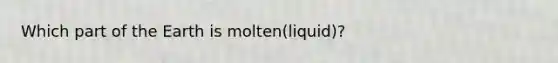 Which part of the Earth is molten(liquid)?