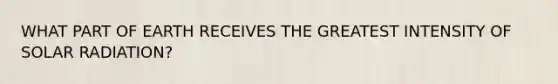 WHAT PART OF EARTH RECEIVES THE GREATEST INTENSITY OF <a href='https://www.questionai.com/knowledge/kr1ksgm4Kk-solar-radiation' class='anchor-knowledge'>solar radiation</a>?